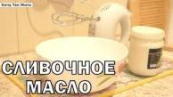 Как сделать домашнее сливочное масло / рецепт сливочного масла в домашних условиях /